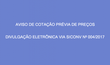 AVISO DE COTAÇÃO PRÉVIA DE PREÇOS – DIVULGAÇÃO ELETRÔNICA VIA SICONV Nº 004/2017.