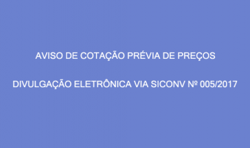 AVISO DE COTAÇÃO PRÉVIA DE PREÇOS – DIVULGAÇÃO ELETRÔNICA VIA SICONV Nº 005/2017.