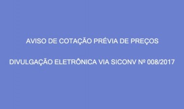 AVISO DE COTAÇÃO PRÉVIA DE PREÇOS – DIVULGAÇÃO ELETRÔNICA VIA SICONV Nº 08/2017.