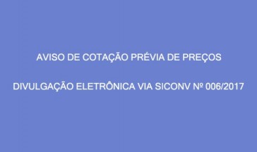 AVISO DE COTAÇÃO PRÉVIA DE PREÇOS – DIVULGAÇÃO ELETRÔNICA VIA SICONV Nº 06/2017.